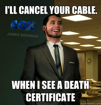 I'll cancel your cable. when I see a death certificate  Success Chunk