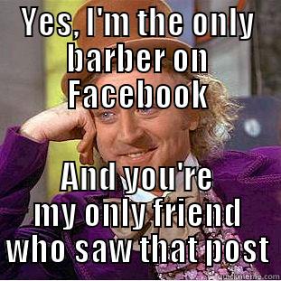 YES, I'M THE ONLY BARBER ON FACEBOOK AND YOU'RE MY ONLY FRIEND WHO SAW THAT POST Condescending Wonka