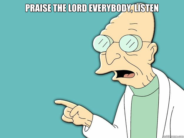 Praise the lord everybody, listen
  - Praise the lord everybody, listen
   Professor Farnsworth