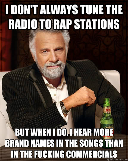 I don't always tune the radio to rap stations but when I do, i hear more brand names in the songs than in the fucking commercials  The Most Interesting Man In The World