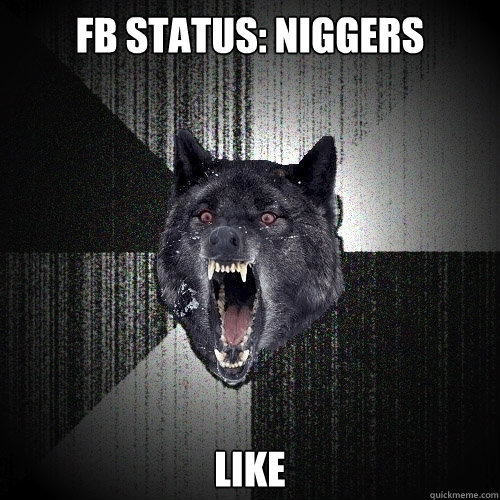 FB status: niggers like  Insanity Wolf