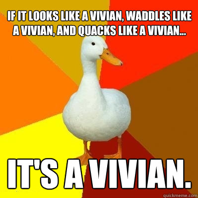 If it looks like a Vivian, waddles like a Vivian, and Quacks like a Vivian... It's a Vivian.  Tech Impaired Duck