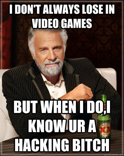 I don't always lose in video games but when I do,i know ur a hacking bitch  The Most Interesting Man In The World