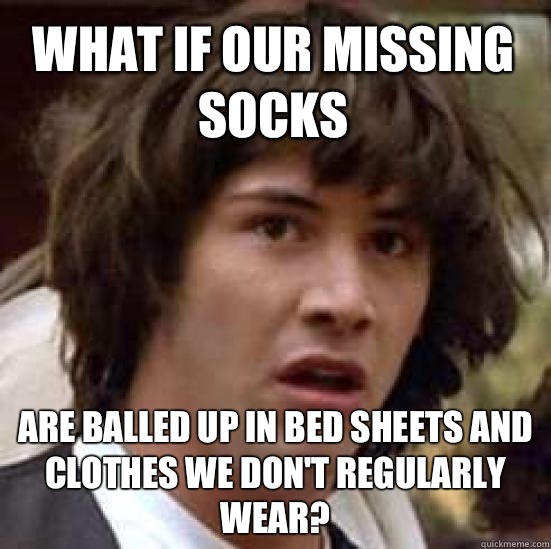 What if our missing socks Are balled up in bed sheets and clothes we don't regularly wear? - What if our missing socks Are balled up in bed sheets and clothes we don't regularly wear?  conspiracy keanu