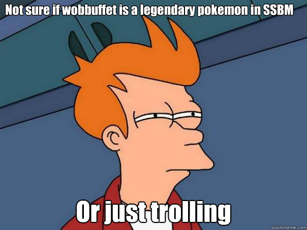 Not sure if wobbuffet is a legendary pokemon in SSBM Or just trolling  Futurama Fry