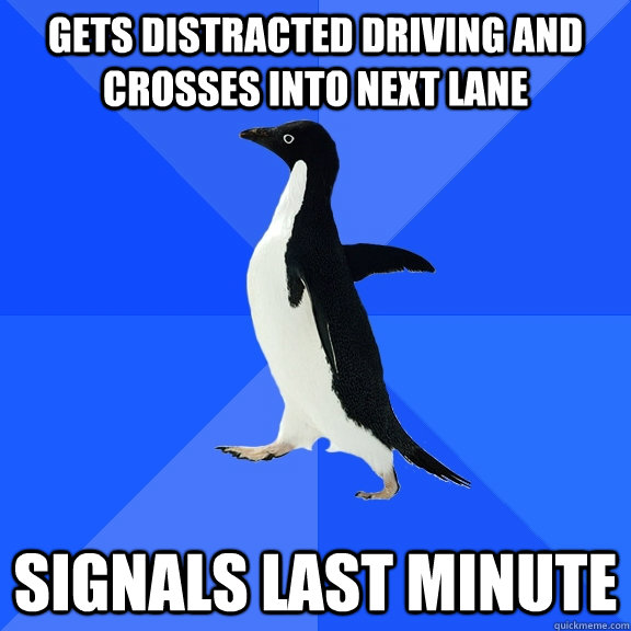 Gets distracted driving and crosses into next lane Signals last minute - Gets distracted driving and crosses into next lane Signals last minute  Socially Awkward Penguin