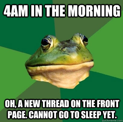 4am in the morning oh, a new thread on the front page. cannot go to sleep yet.  Foul Bachelor Frog