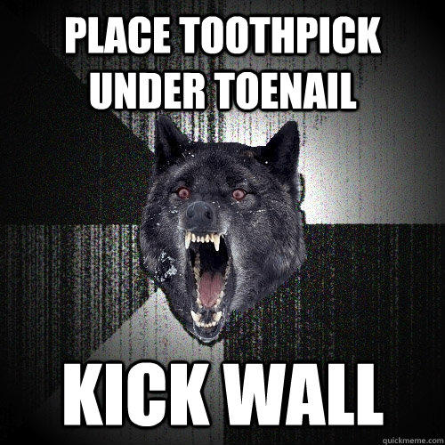 Place toothpick under toenail kick wall  Insanity Wolf