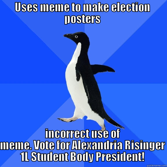 USES MEME TO MAKE ELECTION POSTERS INCORRECT USE OF MEME. VOTE FOR ALEXANDRIA RISINGER 1L STUDENT BODY PRESIDENT! Socially Awkward Penguin