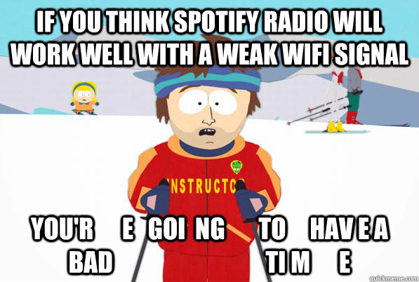 If you think Spotify radio will work well with a weak wifi signal you'r      e   goi  ng       to     hav e a    bad                                ti m      e  Bad Time Ski Instructor