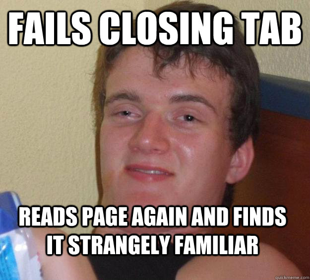 Fails closing tab Reads page again and finds it strangely familiar  10 Guy