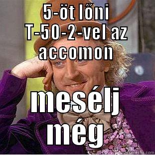 5-ÖT LŐNI T-50-2-VEL AZ ACCOMON MESÉLJ MÉG Condescending Wonka
