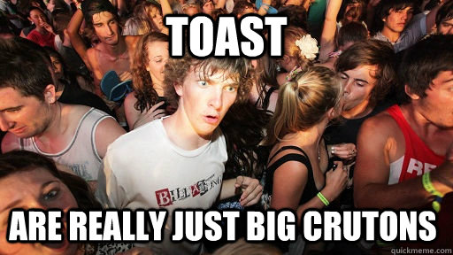 Toast are really just big crutons  Sudden Clarity Clarence