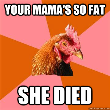 Your mama's so fat she died  Anti-Joke Chicken
