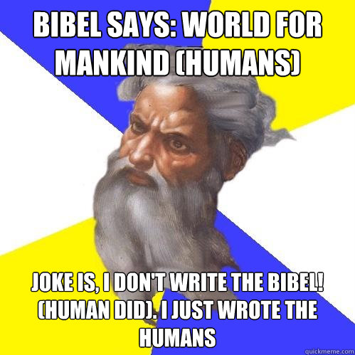 BIBEL SAYS: WORLD FOR MANKIND (HUMANS) JOKE IS, I DON'T WRITE THE BIBEL! (HUMAN DID). I JUST WROTE THE HUMANS  Advice God
