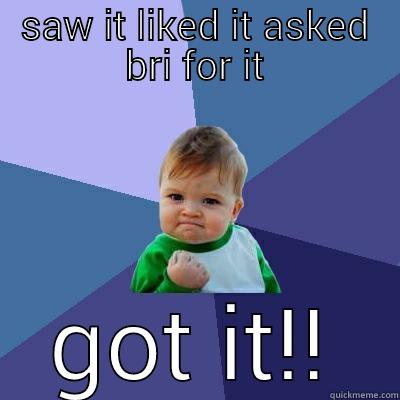 SAW IT LIKED IT ASKED BRI FOR IT GOT IT!! Success Kid