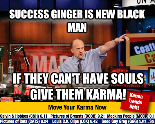 SUCCESS GINGER IS NEW BLACK MAN IF THEY CAN'T HAVE SOULS GIVE THEM KARMA! - SUCCESS GINGER IS NEW BLACK MAN IF THEY CAN'T HAVE SOULS GIVE THEM KARMA!  Mad Karma with Jim Cramer