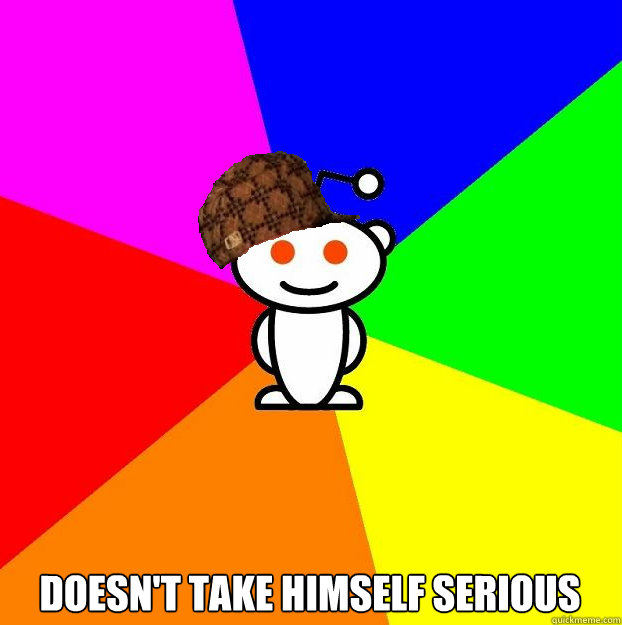  doesn't take himself serious  Scumbag Redditor