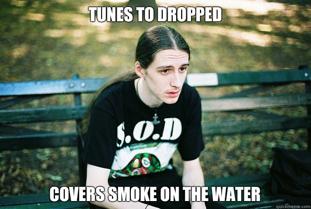 Tunes to dropped Covers smoke on the water  First World Metal Problems