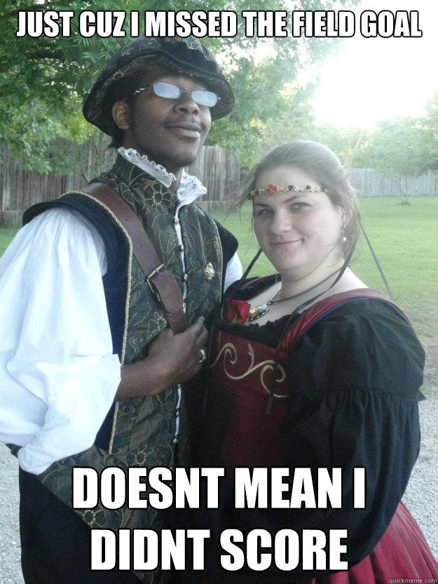 Just cuz I missed the field goal doesnt mean i didnt score Darrell