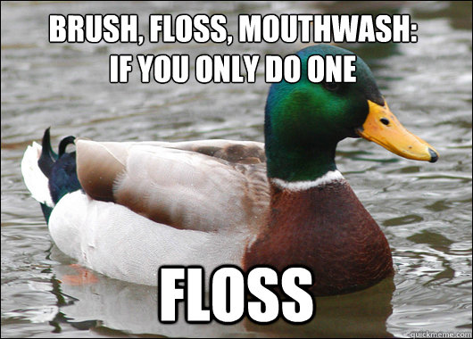 Brush, Floss, Mouthwash:
If you only do one floss - Brush, Floss, Mouthwash:
If you only do one floss  Actual Advice Mallard