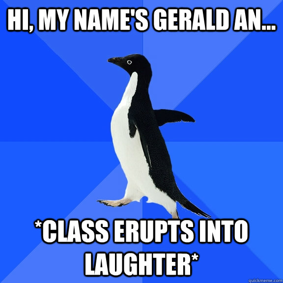 Hi, my name's gerald an... *class erupts into laughter*  Socially Awkward Penguin