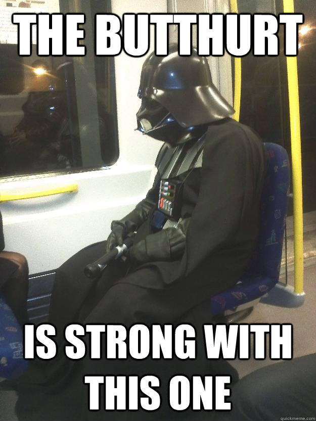 The butthurt is strong with this one  Darth Vader