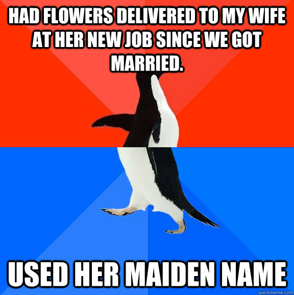 Had flowers delivered to my wife at her new job since we got married.  Used her maiden name  Socially Awesome Awkward Penguin