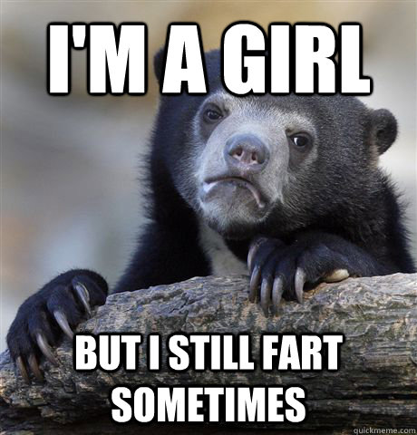I'm a girl but I still fart sometimes  Confession Bear