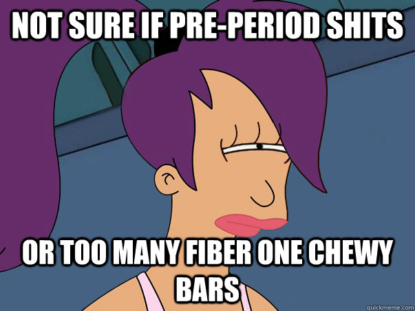 Not sure if pre-period shits or too many Fiber One chewy bars  Leela Futurama