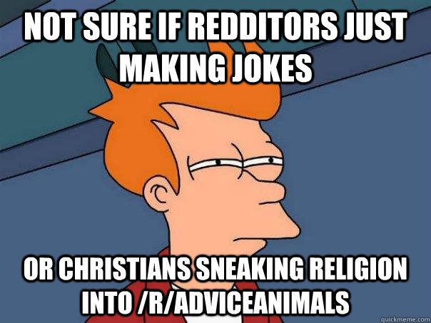 Not sure if redditors just making jokes Or Christians sneaking religion into /r/adviceanimals  Futurama Fry