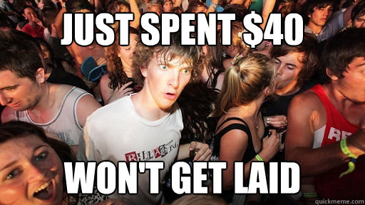 just spent $40 won't get laid  Sudden Clarity Clarence