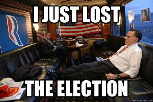 i just lost the election  Sudden Realization Mitt