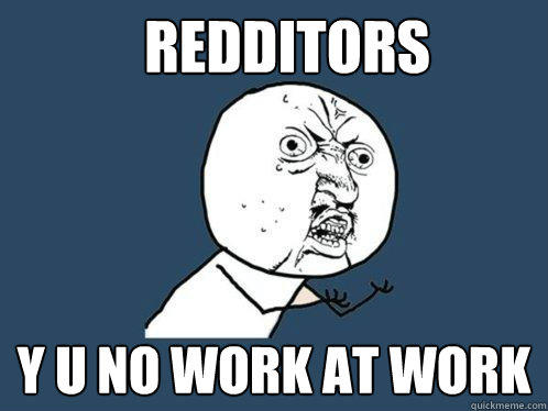 Redditors Y u no work at work  Y U No