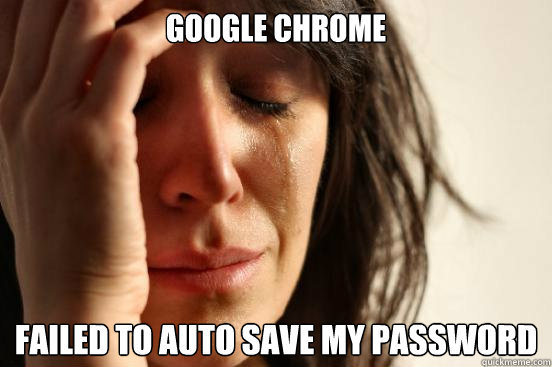 Google Chrome Failed to auto save my password  First World Problems