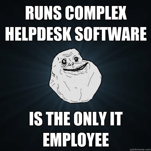 runs complex helpdesk software is the only IT employee   Forever Alone