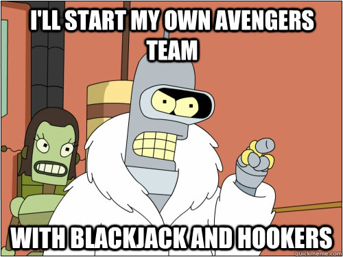 I'll start my OWN avengers team with blackjack and hookers - I'll start my OWN avengers team with blackjack and hookers  Blackjack Bender