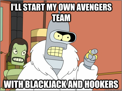 I'll start my OWN avengers team with blackjack and hookers  Blackjack Bender