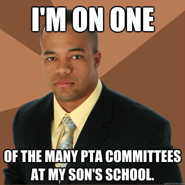 I'm on one of the many PTA committees at my son's school.  - I'm on one of the many PTA committees at my son's school.   Successful Black Man