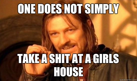 One Does Not Simply Take a shit at a girls house  Boromir