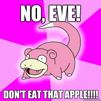 NO, EVE! DON'T EAT THAT APPLE!!!!  Slowpoke