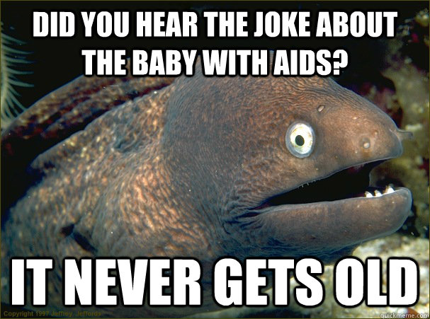 Did you hear the joke about the baby with AIDS? It never gets old - Did you hear the joke about the baby with AIDS? It never gets old  Bad Joke Eel