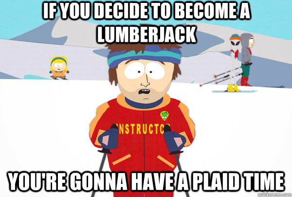 If you decide to become a lumberjack You're gonna have a plaid time  Super Cool Ski Instructor