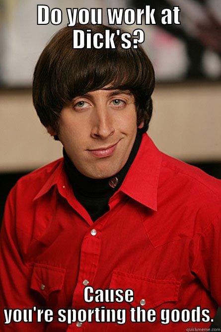 DO YOU WORK AT DICK'S? CAUSE YOU'RE SPORTING THE GOODS. Pickup Line Scientist