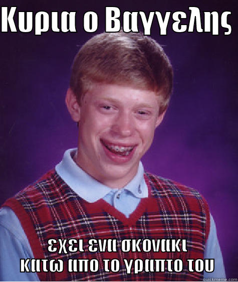 ΚΥΡΙΑ Ο ΒΑΓΓΕΛΗΣ  ΕΧΕΙ ΕΝΑ ΣΚΟΝΑΚΙ ΚΑΤΩ ΑΠΟ ΤΟ ΓΡΑΠΤΟ ΤΟΥ Bad Luck Brian
