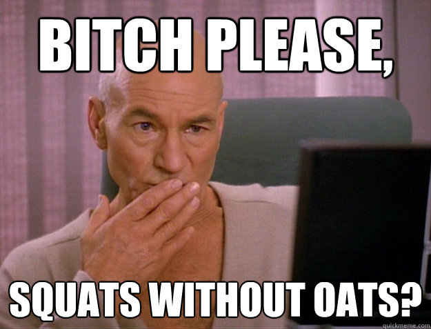 bitch please, Squats without OATS? - bitch please, Squats without OATS?  SCALA jean luc picard