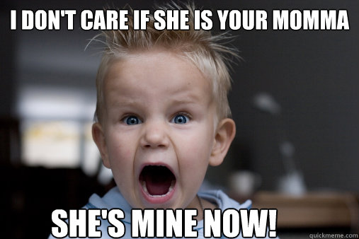 I don't care if she is your momma She's mine Now! - I don't care if she is your momma She's mine Now!  idc meme