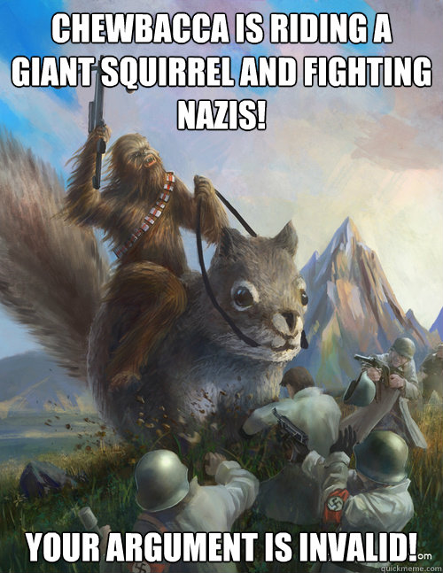 Chewbacca is riding a giant squirrel and fighting nazis! Your Argument is invalid! - Chewbacca is riding a giant squirrel and fighting nazis! Your Argument is invalid!  random shit
