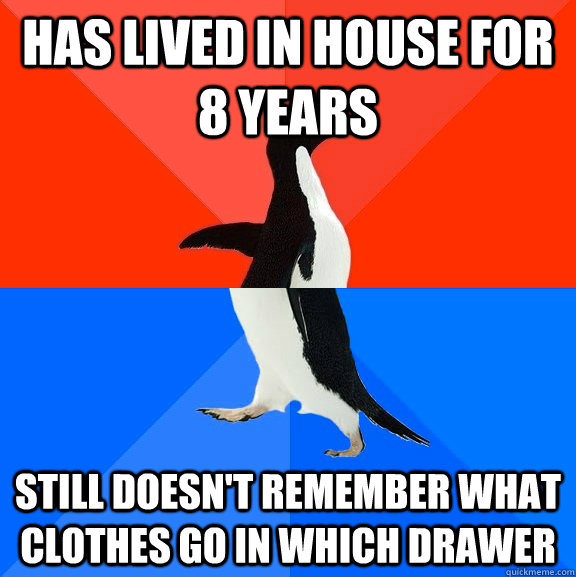 Has lived in house for 8 years Still doesn't remember what clothes go in which drawer  Socially Awesome Awkward Penguin