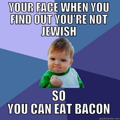 YOUR FACE WHEN YOU FIND OUT YOU'RE NOT JEWISH SO YOU CAN EAT BACON Success Kid